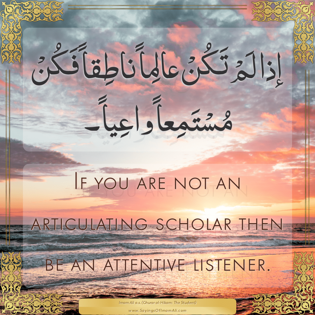 If you are not an articulating scholar then be an attentive listener.